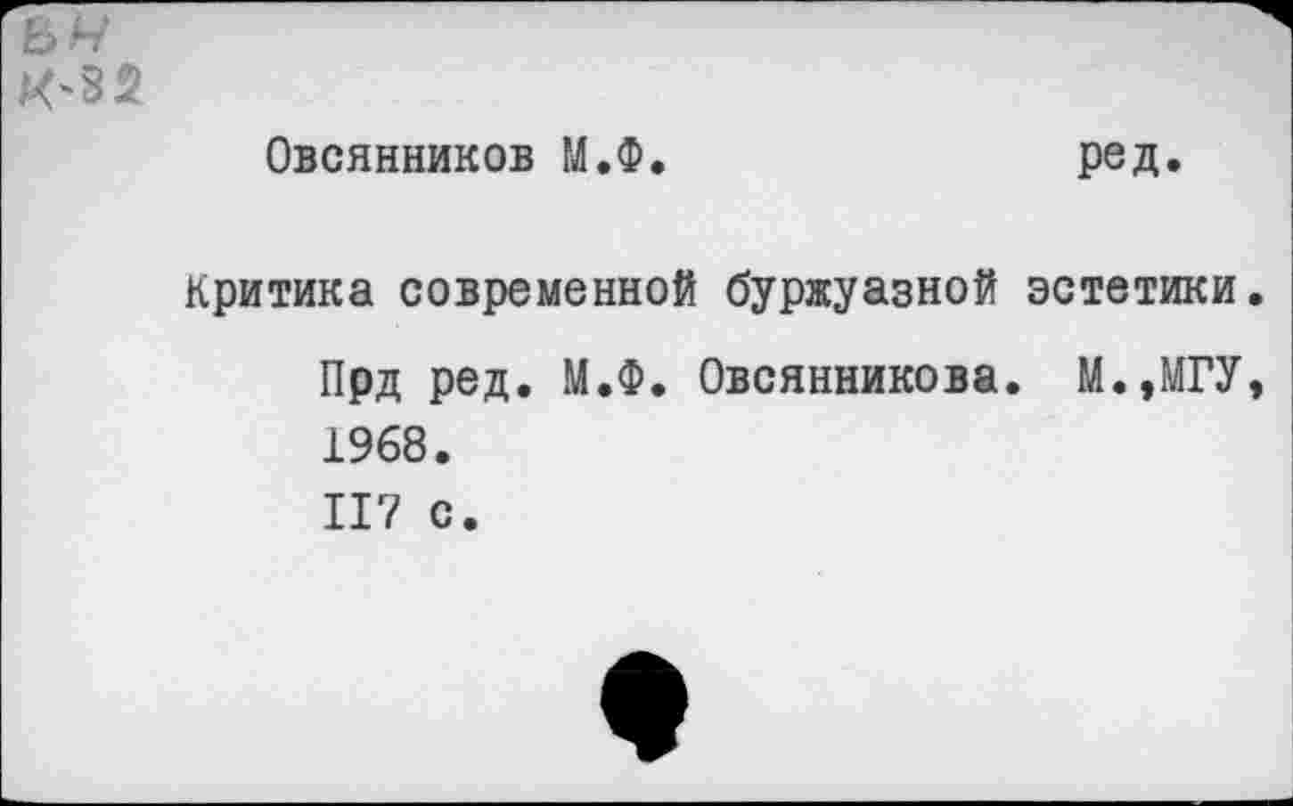 ﻿ьм Х'32
Овсянников М.Ф.
Критика современной буржуазной
Прд ред. М.Ф. Овсянникова 1968.
117 с.
ред.
эстетики.
М.,МГУ,